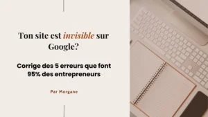 Ton site est invisible sur Google - corrige des 5 erreurs que font 95% des entrepreneurs - blog par Morgane