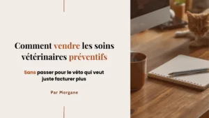 Comment vendre les soins vétérinaires préventifs sans passer pour le véto qui veut juste facturer plus